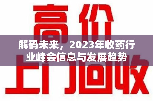 南阳解码未来，2023年收药行业峰会信息与发展趋势
