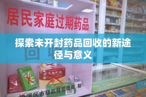 南阳探索未开封药品回收的新途径与意义