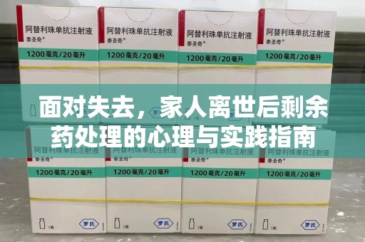 南阳面对失去，家人离世后剩余药处理的心理与实践指南