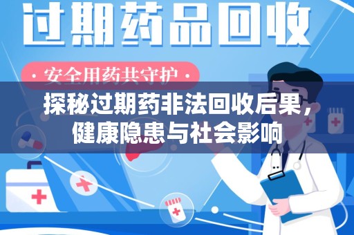 南阳探秘过期药非法回收后果，健康隐患与社会影响