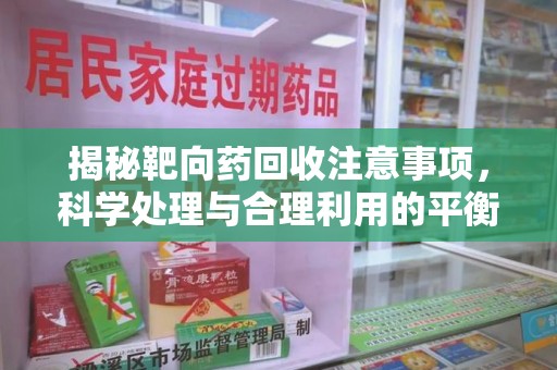 南阳揭秘靶向药回收注意事项，科学处理与合理利用的平衡之道