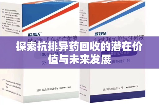 南阳探索抗排异药回收的潜在价值与未来发展