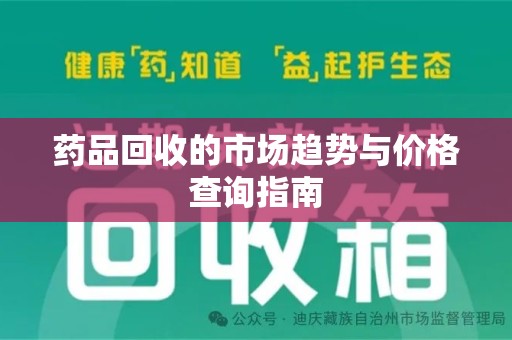 南阳药品回收的市场趋势与价格查询指南