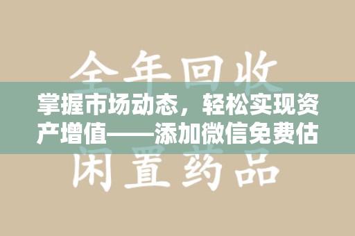 南阳掌握市场动态，轻松实现资产增值——添加微信免费估价服务助您一臂之力