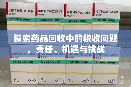 南阳探索药品回收中的税收问题，责任、机遇与挑战