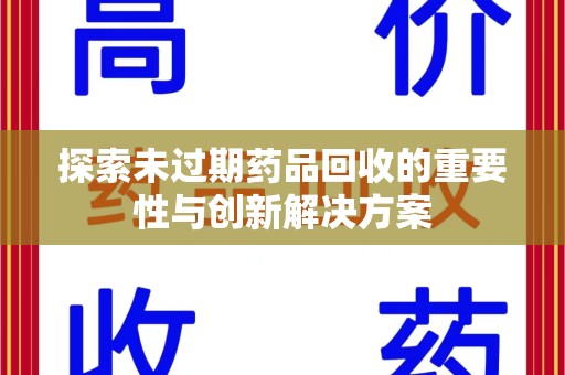 南阳探索未过期药品回收的重要性与创新解决方案