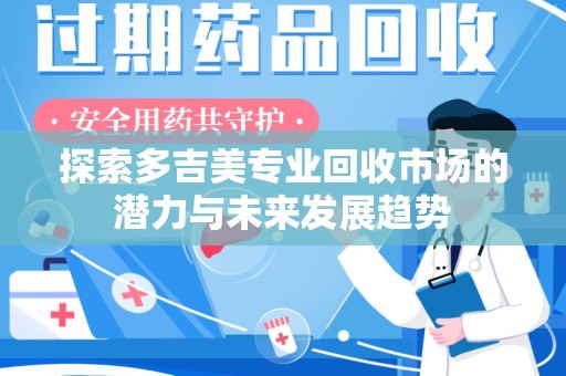 南阳探索多吉美专业回收市场的潜力与未来发展趋势