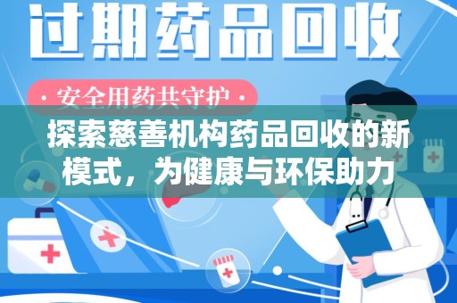 南阳探索慈善机构药品回收的新模式，为健康与环保助力