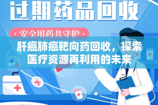 南阳肝癌肺癌靶向药回收，探索医疗资源再利用的未来