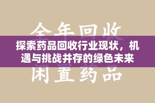 南阳探索药品回收行业现状，机遇与挑战并存的绿色未来