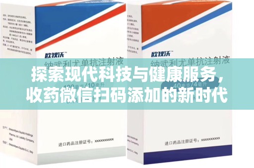 南阳探索现代科技与健康服务，收药微信扫码添加的新时代选择