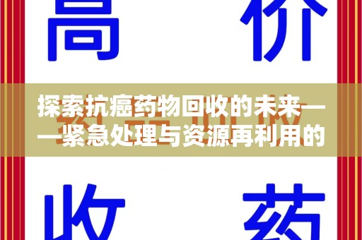 南阳探索抗癌药物回收的未来——紧急处理与资源再利用的新篇章