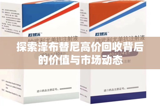 南阳探索泽布替尼高价回收背后的价值与市场动态