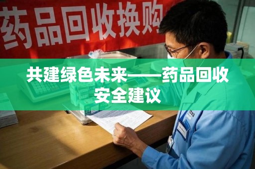 南阳共建绿色未来——药品回收安全建议