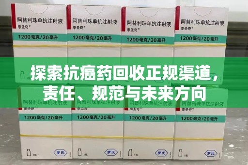 南阳探索抗癌药回收正规渠道，责任、规范与未来方向