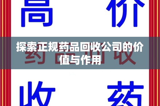 南阳探索正规药品回收公司的价值与作用