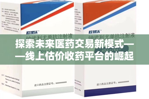 南阳探索未来医药交易新模式——线上估价收药平台的崛起与价值
