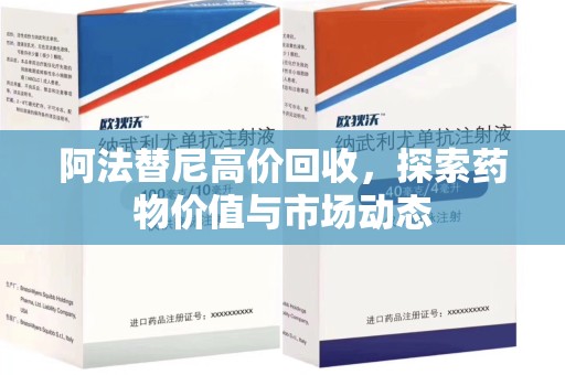 南阳阿法替尼高价回收，探索药物价值与市场动态