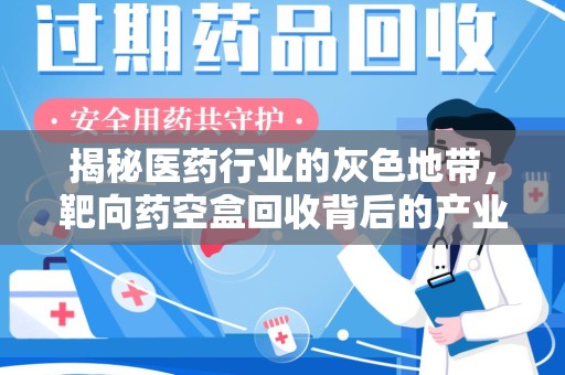 南阳揭秘医药行业的灰色地带，靶向药空盒回收背后的产业链