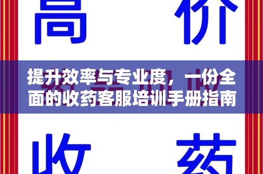 南阳提升效率与专业度，一份全面的收药客服培训手册指南