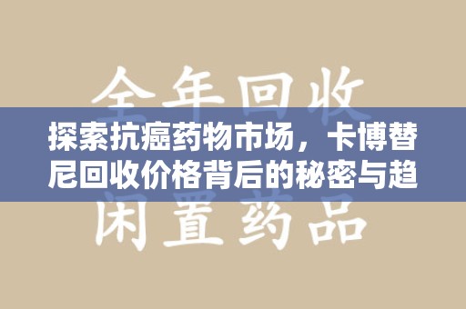 南阳探索抗癌药物市场，卡博替尼回收价格背后的秘密与趋势