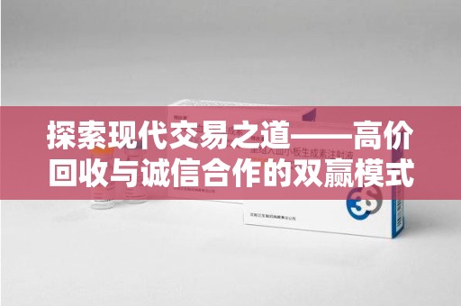 南阳探索现代交易之道——高价回收与诚信合作的双赢模式