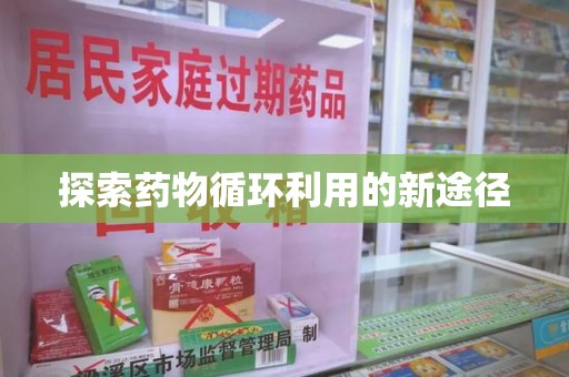 南阳探索药物循环利用的新途径