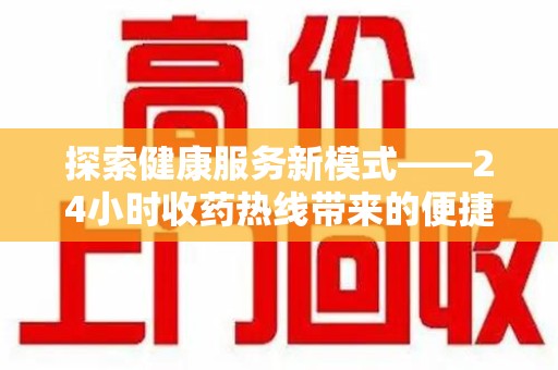 南阳探索健康服务新模式——24小时收药热线带来的便捷与未来展望