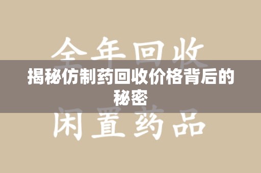 南阳揭秘仿制药回收价格背后的秘密