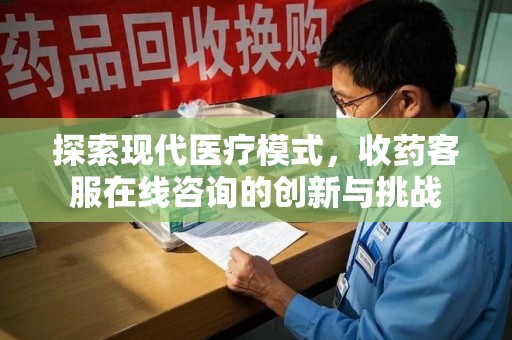 南阳探索现代医疗模式，收药客服在线咨询的创新与挑战