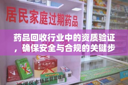 南阳药品回收行业中的资质验证，确保安全与合规的关键步骤