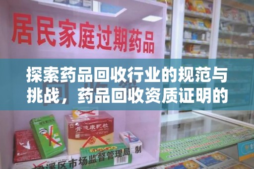 南阳探索药品回收行业的规范与挑战，药品回收资质证明的重要性