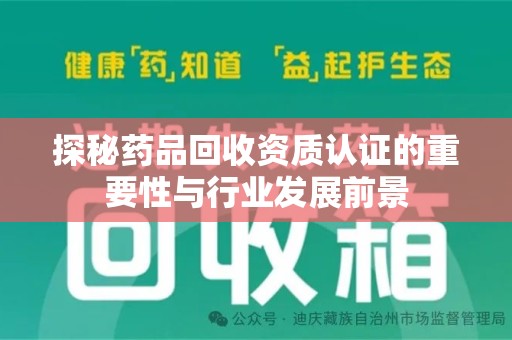 南阳探秘药品回收资质认证的重要性与行业发展前景