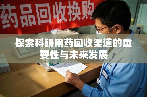 南阳探索科研用药回收渠道的重要性与未来发展