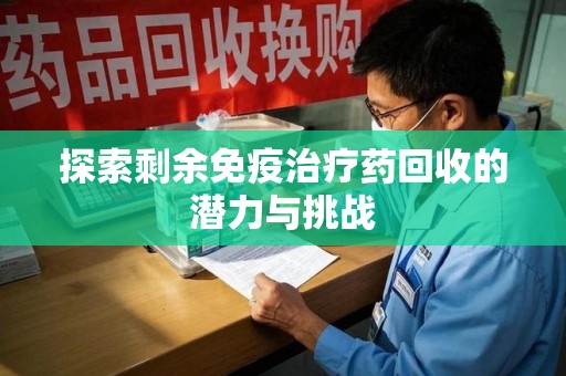 南阳探索剩余免疫治疗药回收的潜力与挑战
