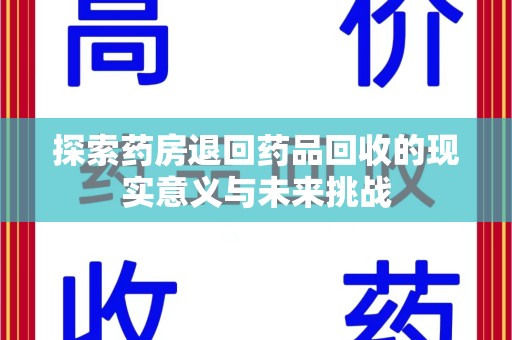 南阳探索药房退回药品回收的现实意义与未来挑战