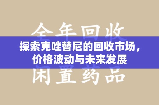 南阳探索克唑替尼的回收市场，价格波动与未来发展