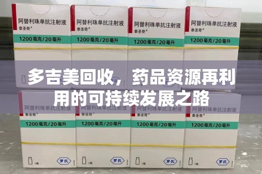 南阳多吉美回收，药品资源再利用的可持续发展之路
