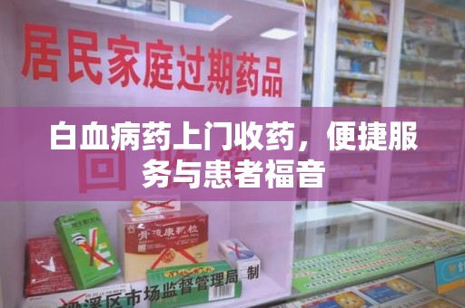 南阳白血病药上门收药，便捷服务与患者福音