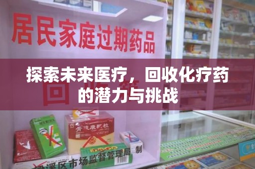 南阳探索未来医疗，回收化疗药的潜力与挑战