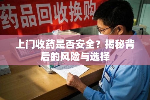 南阳上门收药是否安全？揭秘背后的风险与选择