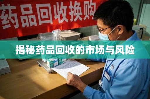 南阳揭秘药品回收的市场与风险