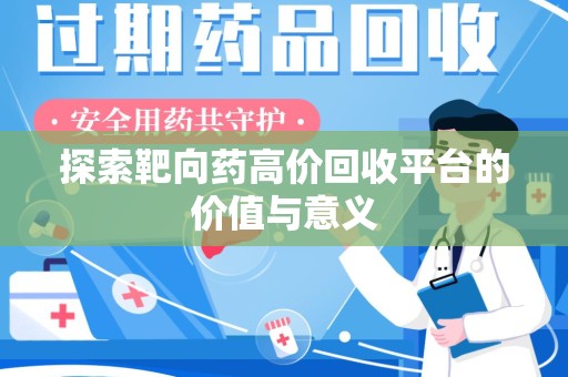 南阳探索靶向药高价回收平台的价值与意义
