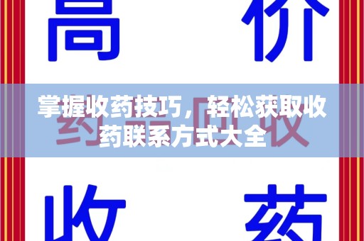 南阳掌握收药技巧，轻松获取收药联系方式大全