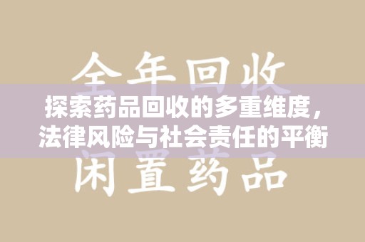 南阳探索药品回收的多重维度，法律风险与社会责任的平衡之道