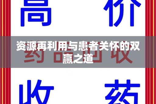 南阳资源再利用与患者关怀的双赢之道