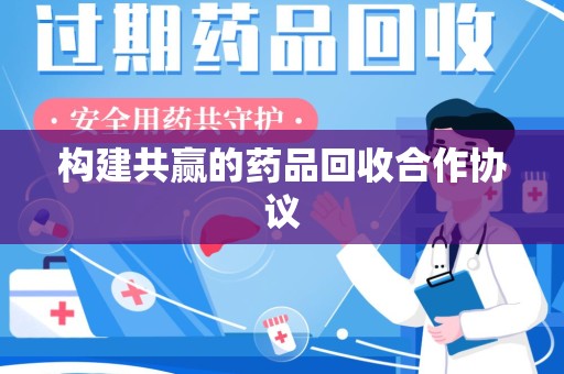 南阳构建共赢的药品回收合作协议