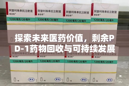 南阳探索未来医药价值，剩余PD-1药物回收与可持续发展之路