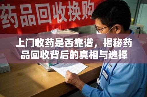 南阳上门收药是否靠谱，揭秘药品回收背后的真相与选择