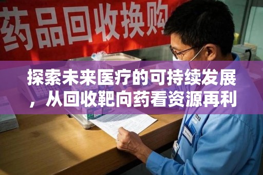 南阳探索未来医疗的可持续发展，从回收靶向药看资源再利用的重要性